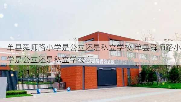 单县舜师路小学是公立还是私立学校,单县舜师路小学是公立还是私立学校啊