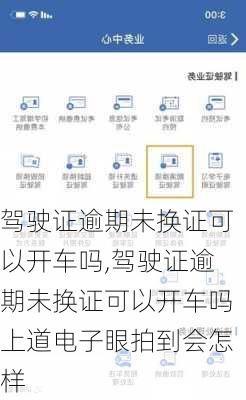 驾驶证逾期未换证可以开车吗,驾驶证逾期未换证可以开车吗上道电子眼拍到会怎样