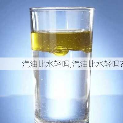 汽油比水轻吗,汽油比水轻吗?