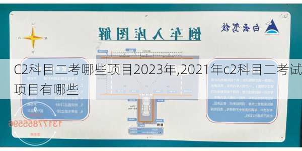 C2科目二考哪些项目2023年,2021年c2科目二考试项目有哪些