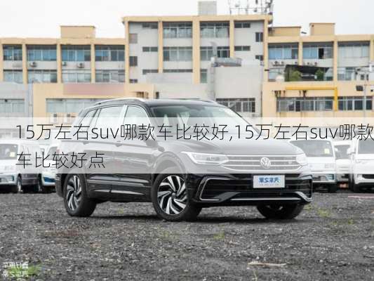 15万左右suv哪款车比较好,15万左右suv哪款车比较好点