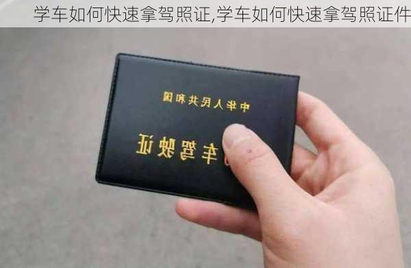 学车如何快速拿驾照证,学车如何快速拿驾照证件