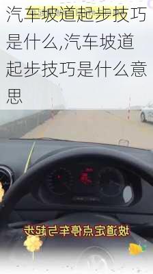 汽车坡道起步技巧是什么,汽车坡道起步技巧是什么意思