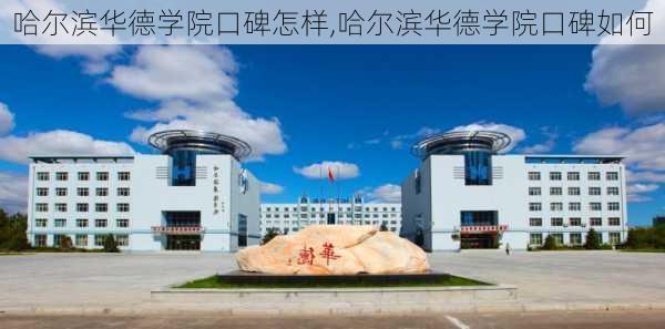 哈尔滨华德学院口碑怎样,哈尔滨华德学院口碑如何