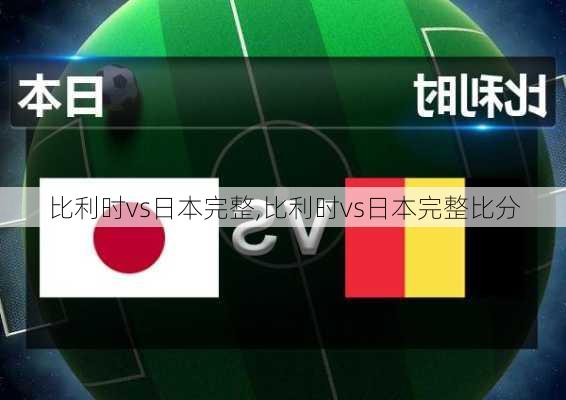 比利时vs日本完整,比利时vs日本完整比分