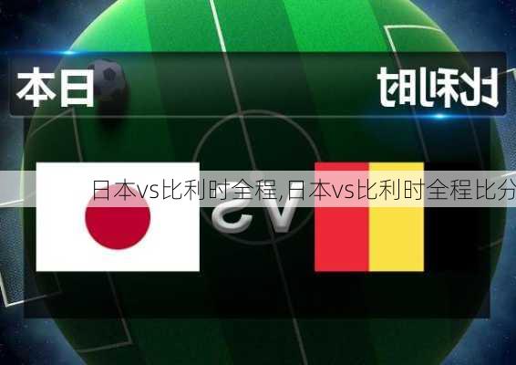 日本vs比利时全程,日本vs比利时全程比分