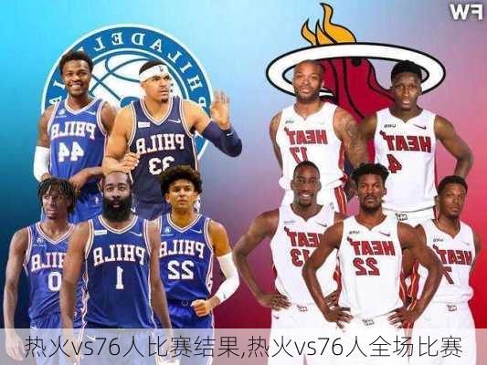 热火vs76人比赛结果,热火vs76人全场比赛