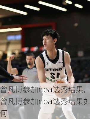 曾凡博参加nba选秀结果,曾凡博参加nba选秀结果如何