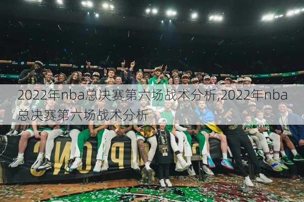 2022年nba总决赛第六场战术分析,2022年nba总决赛第六场战术分析