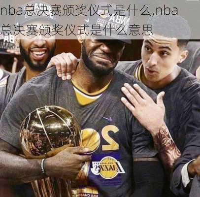 nba总决赛颁奖仪式是什么,nba总决赛颁奖仪式是什么意思