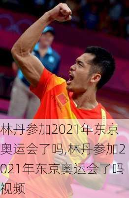 林丹参加2021年东京奥运会了吗,林丹参加2021年东京奥运会了吗视频