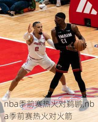 nba季前赛热火对鹈鹕,nba季前赛热火对火箭