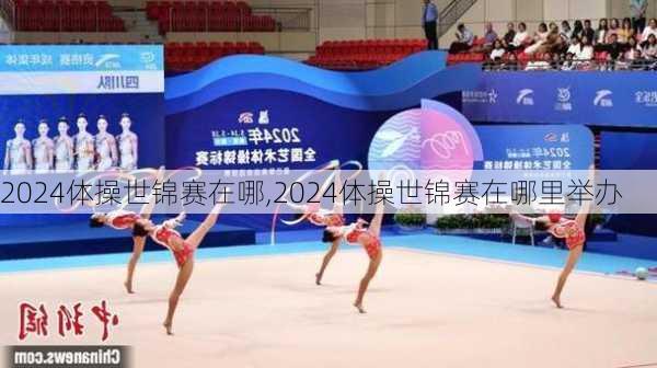 2024体操世锦赛在哪,2024体操世锦赛在哪里举办