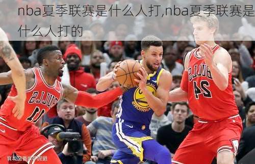 nba夏季联赛是什么人打,nba夏季联赛是什么人打的