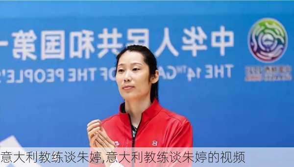 意大利教练谈朱婷,意大利教练谈朱婷的视频