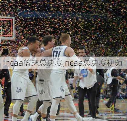 ncaa篮球总决赛,ncaa总决赛视频