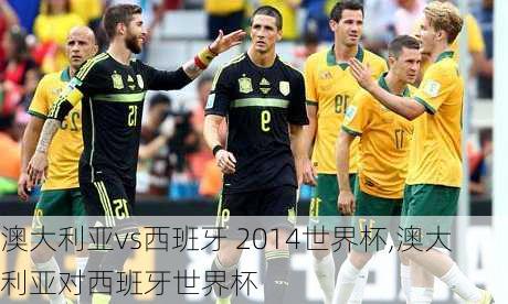 澳大利亚vs西班牙 2014世界杯,澳大利亚对西班牙世界杯