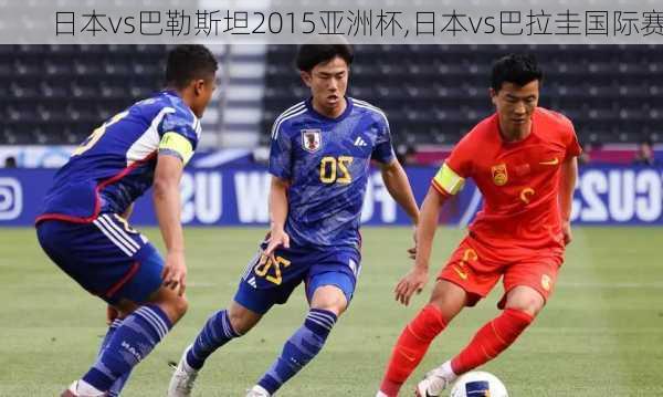 日本vs巴勒斯坦2015亚洲杯,日本vs巴拉圭国际赛