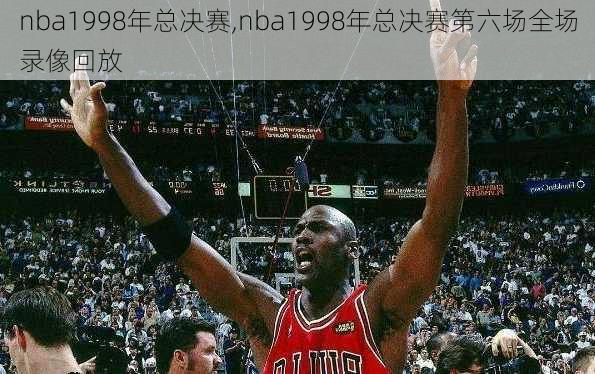 nba1998年总决赛,nba1998年总决赛第六场全场录像回放