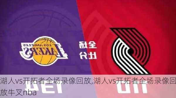 湖人vs开拓者全场录像回放,湖人vs开拓者全场录像回放牛叉nba