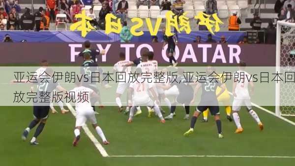 亚运会伊朗vs日本回放完整版,亚运会伊朗vs日本回放完整版视频