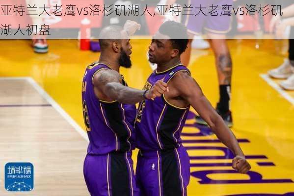 亚特兰大老鹰vs洛杉矶湖人,亚特兰大老鹰vs洛杉矶湖人初盘