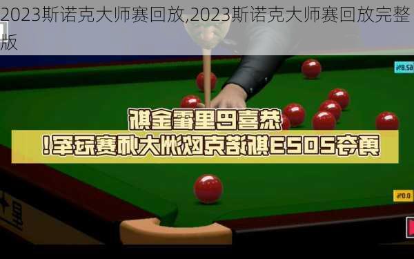 2023斯诺克大师赛回放,2023斯诺克大师赛回放完整版