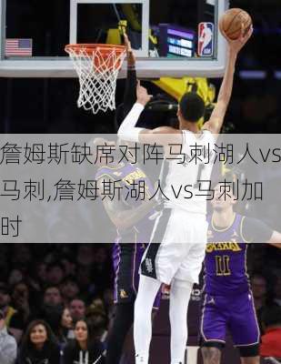 詹姆斯缺席对阵马刺湖人vs马刺,詹姆斯湖人vs马刺加时