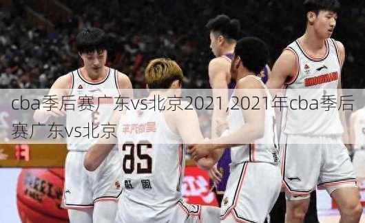 cba季后赛广东vs北京2021,2021年cba季后赛广东vs北京